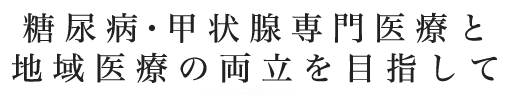 糖尿病・甲状腺専門医療と地域医療の両立を目指して